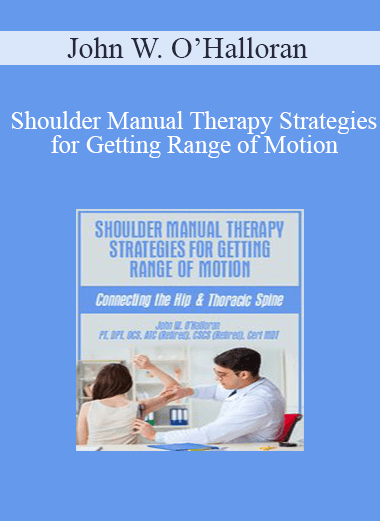 John W. O’Halloran - Shoulder Manual Therapy Strategies for Getting Range of Motion: Connecting the Hip & Thoracic Spine