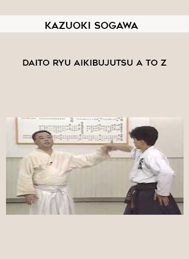 [Download Now] Kazuoki Sogawa - Daito Ryu Aikibujutsu A to Z