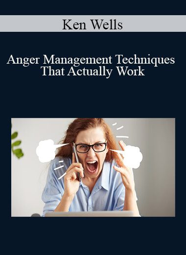 Ken Wells - Anger Management Techniques That Actually Work