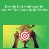 Ken Wells - How To Find Motivation To Achieve Your Goals In 20 Minutes