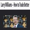 Larry Williams – How to Trade Better