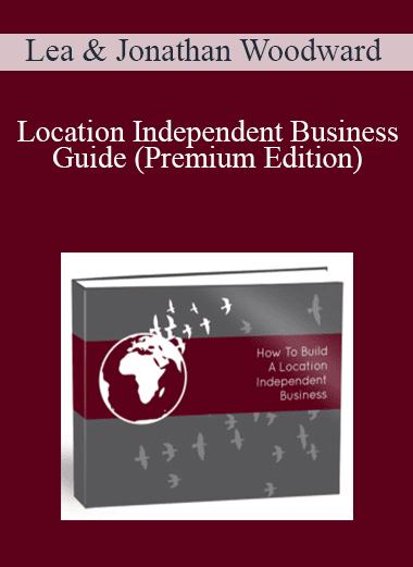 Lea & Jonathan Woodward - Location Independent Business Guide (Premium Edition)