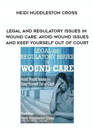 [Download Now] Legal and Regulatory Issues in Wound Care: Avoid Wound Issues and Keep Yourself Out of Court – Heidi Huddleston Cross