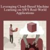 Leveraging Cloud-Based Machine Learning on AWS Real-World Applications