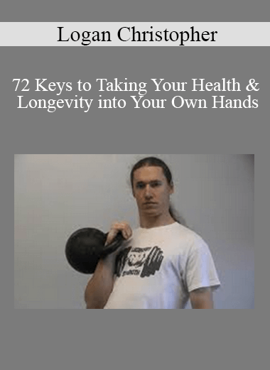 Logan Christopher - 72 Keys to Taking Your Health & Longevity into Your Own Hands