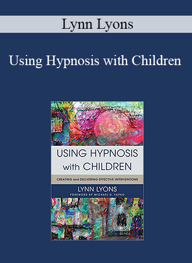 Lynn Lyons - Using Hypnosis with Children: Creating and Delivering Effective Interventions