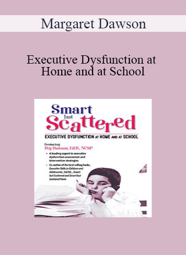 Margaret Dawson - Executive Dysfunction at Home and at School: Smart but Scattered