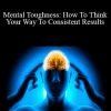 Mark Douglas - Mental Toughness: How To Think Your Way To Consistent Results