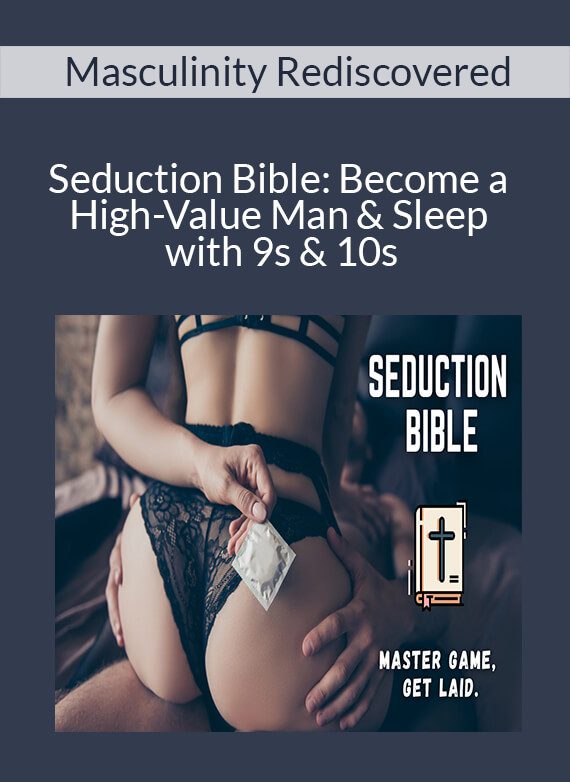 Masculinity Rediscovered - Seduction Bible: Become a High-Value Man & Sleep with 9s & 10s