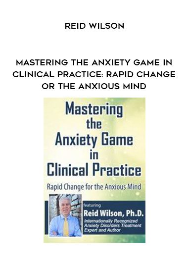 [Download Now] Mastering the Anxiety Game in Clinical Practice: Rapid Change for the Anxious Mind – Reid Wilson