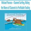 Michael Parsons – Channel Surfing. Riding the Waves of Channels to Profitable Trading