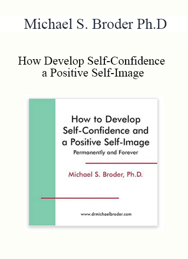 Michael S. Broder Ph.D. - How Develop Self-Confidence and a Positive Self-Image