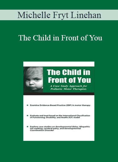 Michelle Fryt Linehan - The Child in Front of You: A Case Study Approach for Pediatric Motor Therapists