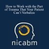 [Download Now] NICABM – How to Work with the Part of Trauma That Your Patient Can’t Verbalize