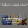 Online Forensic Training Documenting Collecting and Preserving Evidence the RIGHT WAY!