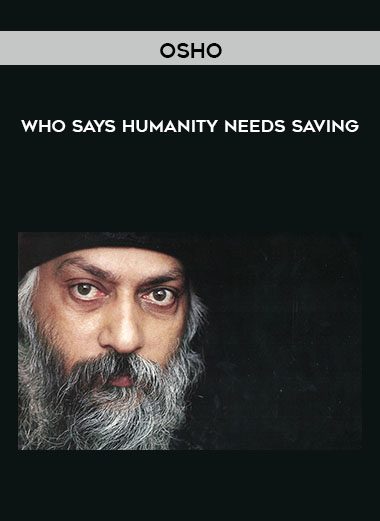 Osho – Who Says Humanity Needs Saving