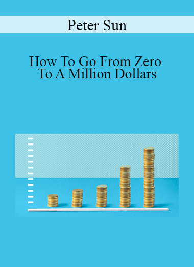 Peter Sun - How To Go From Zero To A Million Dollars