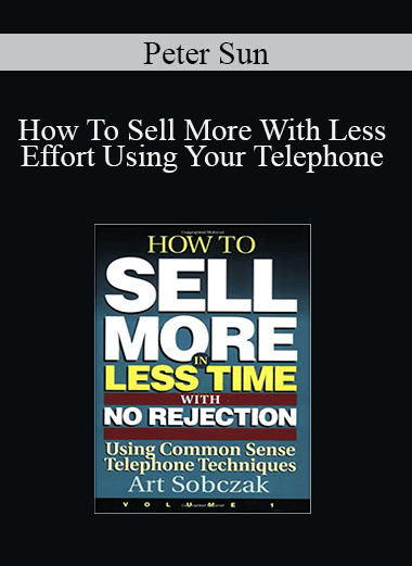 Peter Sun - How To Sell More With Less Effort Using Your Telephone