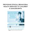 [Download Now] Providing Ethical Behavioral Health Services to Children & Adolescents – Terry Casey