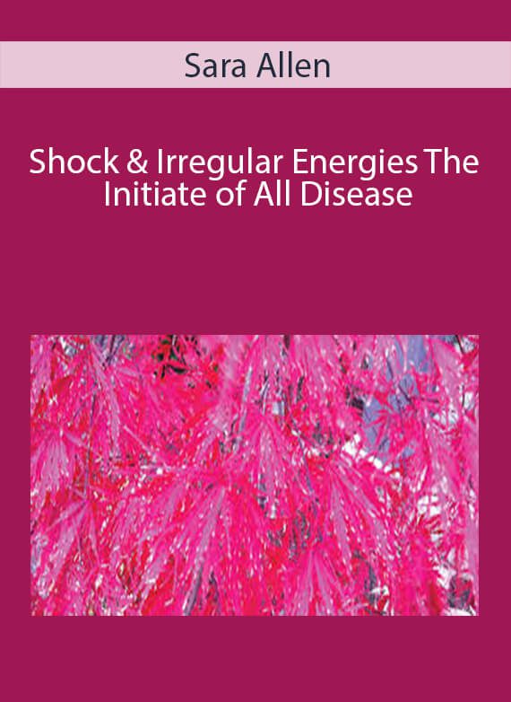 Sara Allen - Shock & Irregular Energies The Initiate of All Disease