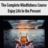 The Complete Mindfulness Course – Enjoy Life In the Present