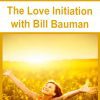 [Download Now] The Love Initiation with Bill Bauman