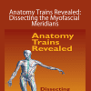 Thomas Myers - Anatomy Trains Revealed: Dissecting the Myofascial Meridians