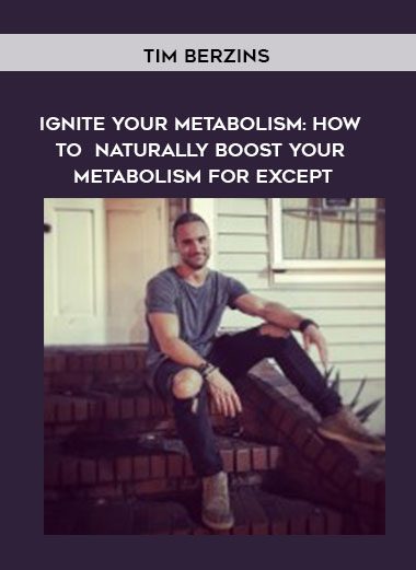 [Download Now] Tim Berzins – Ignite Your Metabolism: How To Naturally Boost Your Metabolism For Excep