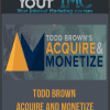 Todd Brown – Acquire and Monetize