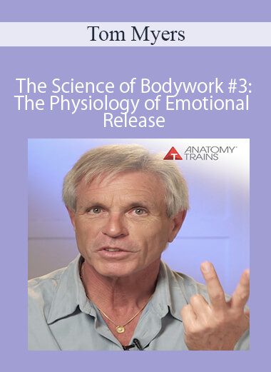 Tom Myers - The Science of Bodywork #3: The Physiology of Emotional Release