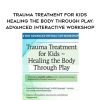 [Download Now] Trauma Treatment for Kids – Healing the Body Through Play: Advanced Interactive Workshop – Jennifer Lefebre