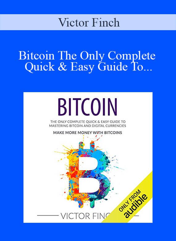 Victor Finch – Bitcoin The Only Complete Quick & Easy Guide To Mastering Bitcoin and Digital Currencies – How To Make Money with Bitcoins