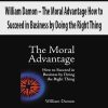 William Damon – The Moral Advantage How to Succeed in Business by Doing the Right Thing