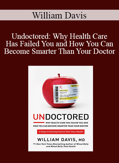 William Davis - Undoctored: Why Health Care Has Failed You and How You Can Become Smarter Than Your Doctor