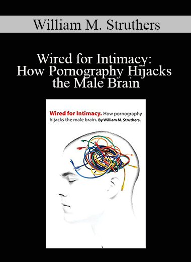 William M. Struthers - Wired for Intimacy: How Pornography Hijacks the Male Brain