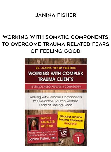 [Download Now] Working with Somatic Components to Overcome Trauma Related Fears of Feeling Good - Janina Fisher