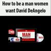 How to be a man women want David DeAngelo