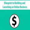 Blueprint to Building and Launching an Online Business