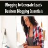 Blogging to Generate Leads – Business Blogging Essentials