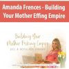 [Download Now] Amanda Frences - Building Your Mother Effing Empire