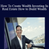 How To Create Wealth Investing In Real Estate: How to Build Wealth - Multi-Family Real Estate