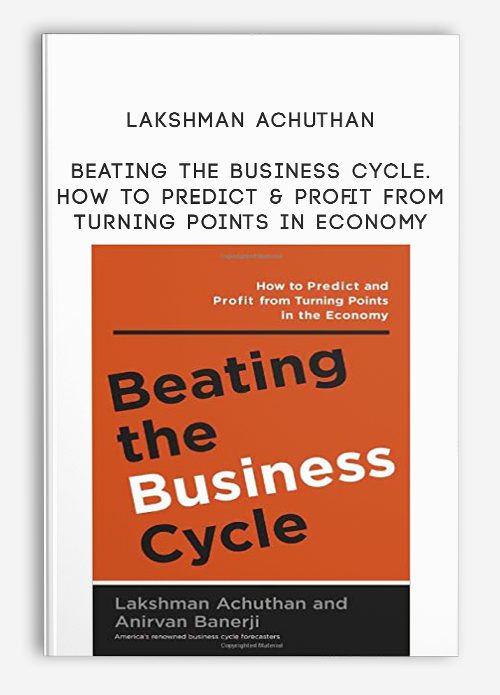 Lakshman Achuthan – Beating the Business Cycle. How to Predict & Profit from Turning Points in Economy