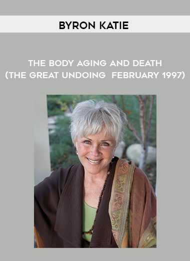 Byron Katie – The Body – Aging – and Death (The Great Undoing – February 1997)