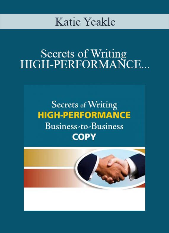 Secrets of Writing HIGH-PERFORMANCE Business-to-Business Copy - Katie Yeakle