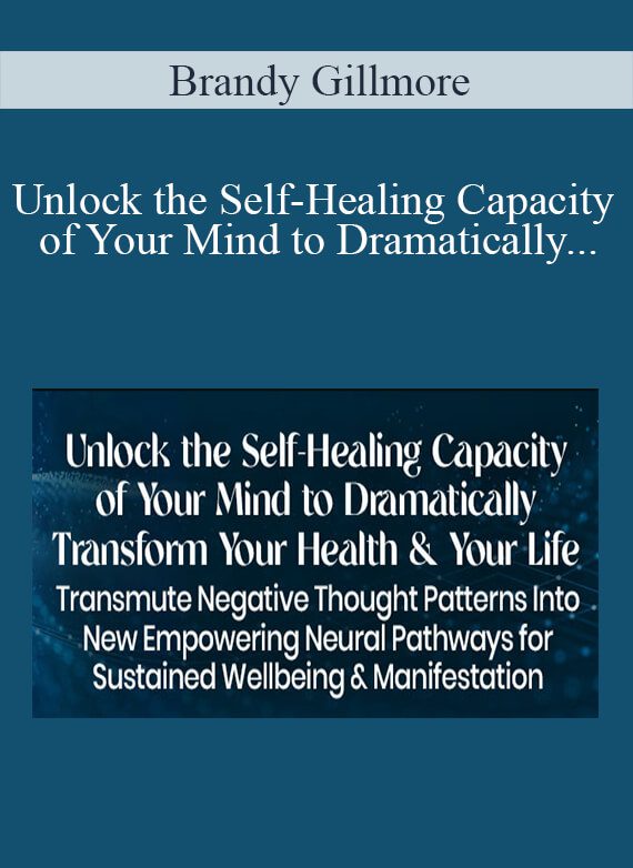 Brandy Gillmore - Unlock the Self-Healing Capacity of Your Mind to Dramatically Transform Your Health & Your Life 2022