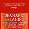 Robert Moss - Shamanic Dreaming With Goddesses of Rebirth for Courage, Clarity & True Fulfillment 2022