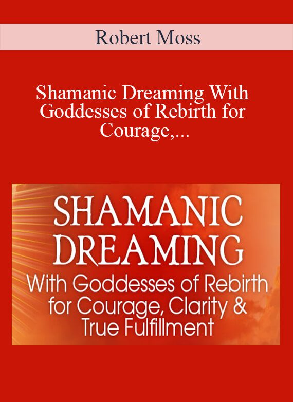 Robert Moss - Shamanic Dreaming With Goddesses of Rebirth for Courage, Clarity & True Fulfillment 2022