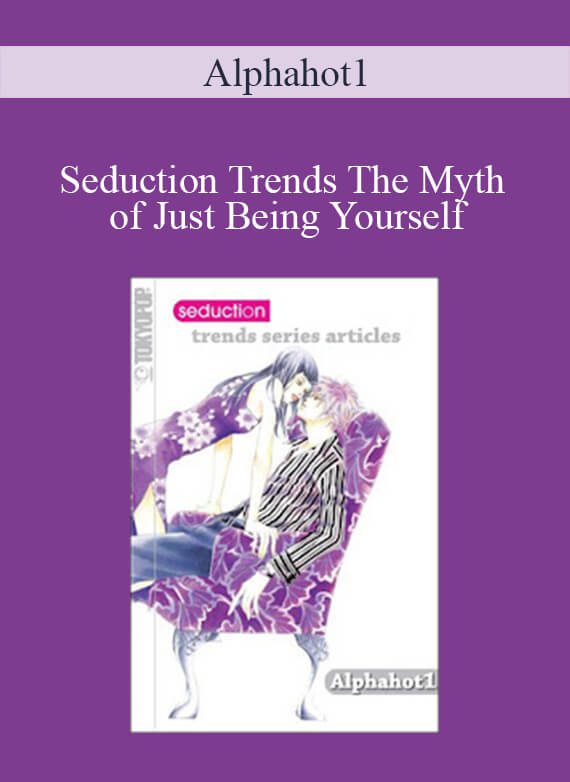 Alphahot1 - Seduction Trends The Myth of Just Being Yourself