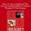 C Kellogg - How To Get A Girlfriend The Seven Essential Skills For Attract Woman Of You Dreams