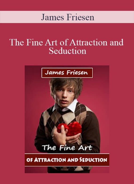 James Friesen - The Fine Art of Attraction and Seduction